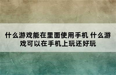 什么游戏能在里面使用手机 什么游戏可以在手机上玩还好玩